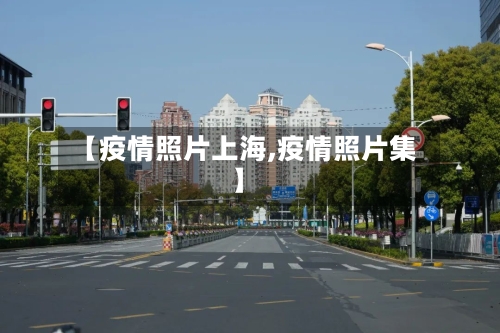 【疫情照片上海,疫情照片集】