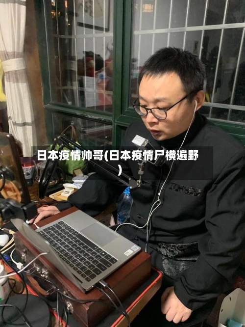 日本疫情帅哥(日本疫情尸横遍野)