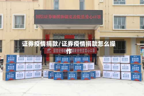 证券疫情捐款/证券疫情捐款怎么操作-第2张图片