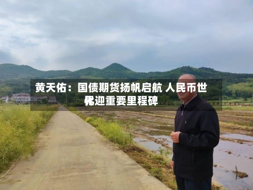 黄天佑：国债期货扬帆启航 人民币世界化迎重要里程碑