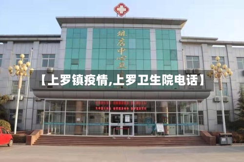 【上罗镇疫情,上罗卫生院电话】