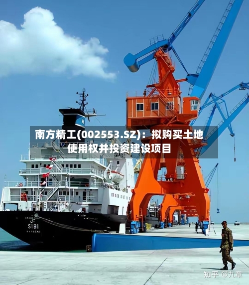 南方精工(002553.SZ)：拟购买土地使用权并投资建设项目