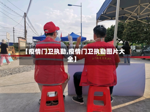【疫情门卫执勤,疫情门卫执勤图片大全】-第2张图片