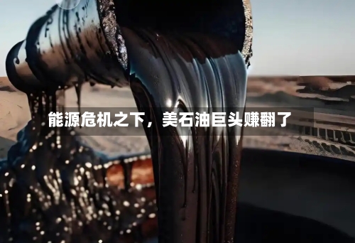 能源危机之下，美石油巨头赚翻了-第2张图片