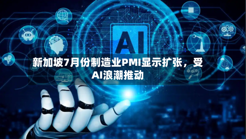新加坡7月份制造业PMI显示扩张	，受AI浪潮推动-第3张图片
