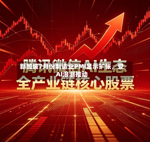 新加坡7月份制造业PMI显示扩张	，受AI浪潮推动-第2张图片
