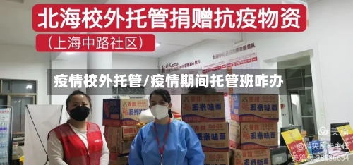 疫情校外托管/疫情期间托管班咋办-第3张图片