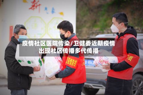 疫情社区医院传染/卫健委近期疫情出现社区传播多代传播-第3张图片