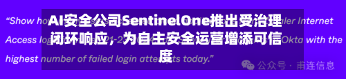 AI安全公司SentinelOne推出受治理闭环响应，为自主安全运营增添可信度-第2张图片