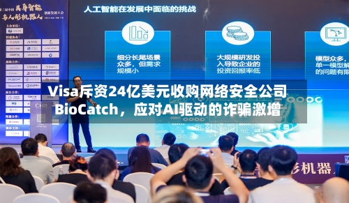 Visa斥资24亿美元收购网络安全公司BioCatch，应对AI驱动的诈骗激增-第2张图片