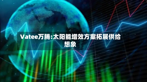 Vatee万腾:太阳能增效方案拓展供给想象