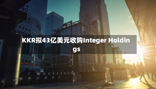 KKR拟43亿美元收购Integer Holdings-第2张图片