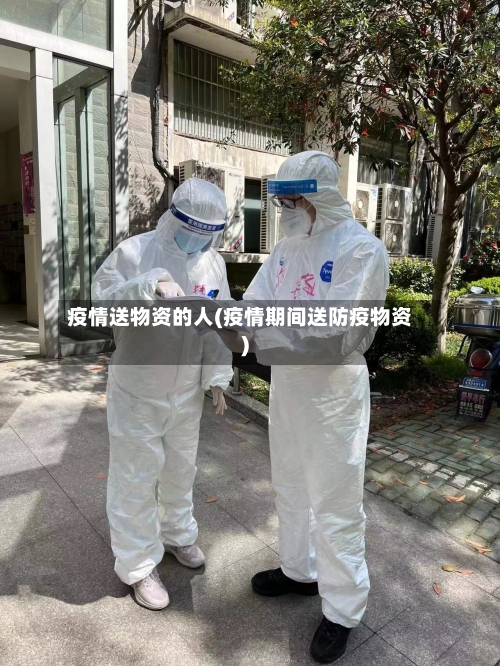 疫情送物资的人(疫情期间送防疫物资)