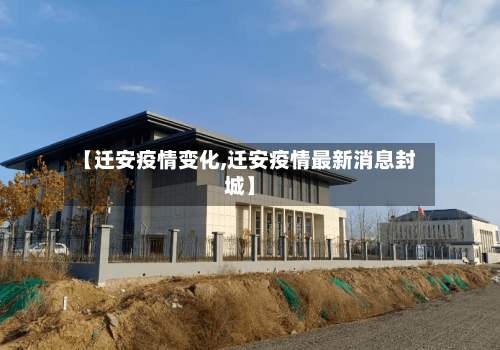 【迁安疫情变化,迁安疫情最新消息封城】-第3张图片