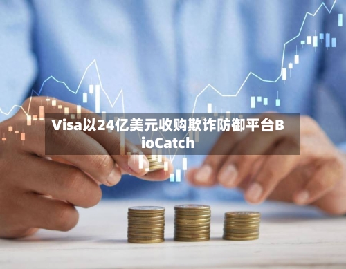 Visa以24亿美元收购欺诈防御平台BioCatch