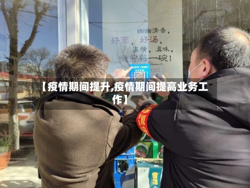 【疫情期间提升,疫情期间提高业务工作】