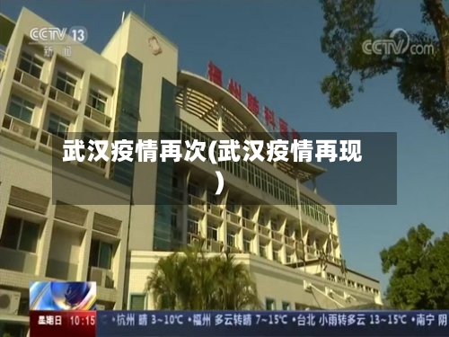 武汉疫情再次(武汉疫情再现)