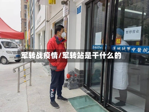 军转战疫情/军转站是干什么的-第2张图片