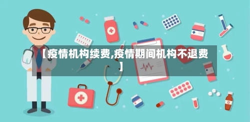 【疫情机构续费,疫情期间机构不退费】