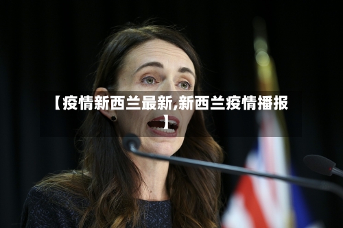 【疫情新西兰最新,新西兰疫情播报】