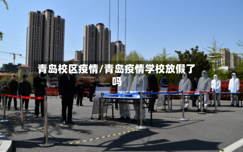 青岛校区疫情/青岛疫情学校放假了吗-第3张图片