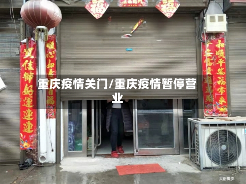重庆疫情关门/重庆疫情暂停营业