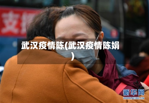武汉疫情陈(武汉疫情陈娟)
