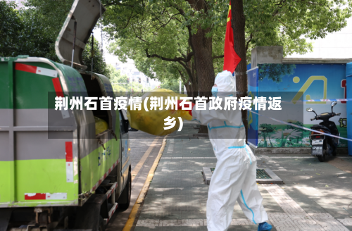 荆州石首疫情(荆州石首政府疫情返乡)
