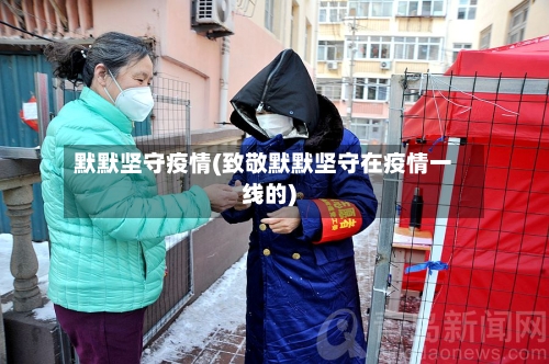默默坚守疫情(致敬默默坚守在疫情一线的)-第3张图片
