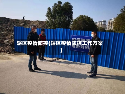 辖区疫情防控(辖区疫情防控工作方案)