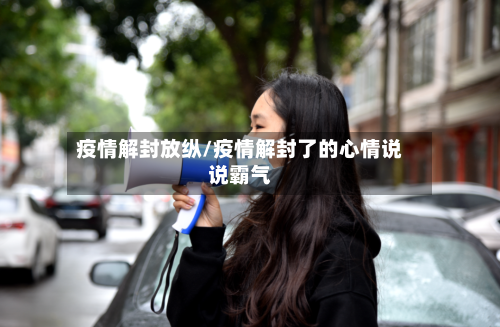 疫情解封放纵/疫情解封了的心情说说霸气