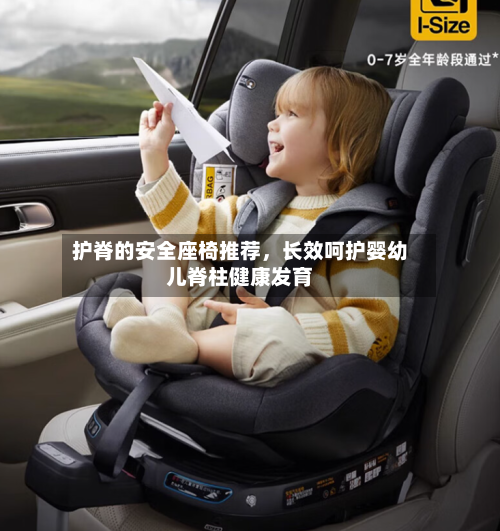 护脊的安全座椅推荐，长效呵护婴幼儿脊柱健康发育-第3张图片