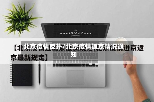 北京疫情反扑/北京疫情返京情况通知