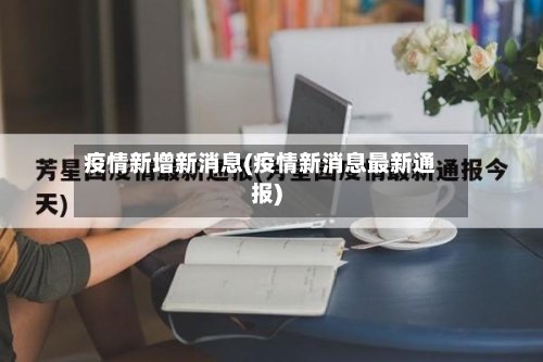 疫情新增新消息(疫情新消息最新通报)