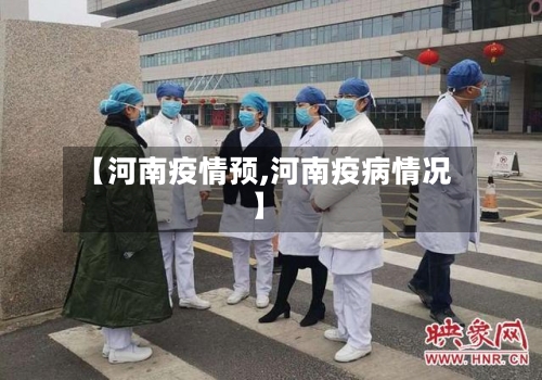 【河南疫情预,河南疫病情况】-第3张图片