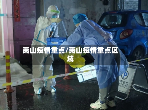 萧山疫情重点/萧山疫情重点区域-第2张图片