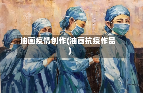 油画疫情创作(油画抗疫作品)
