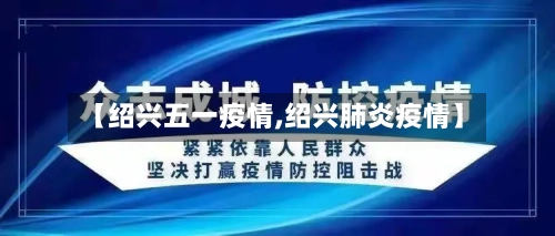 【绍兴五一疫情,绍兴肺炎疫情】