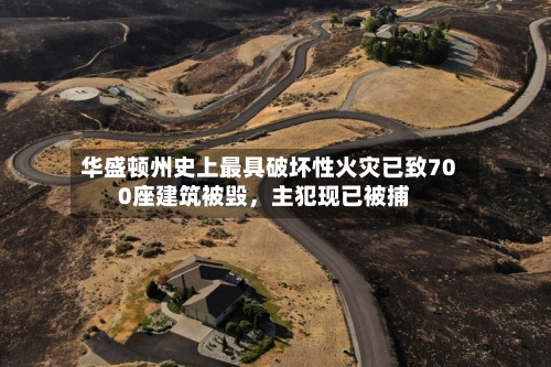华盛顿州史上最具破坏性火灾已致700座建筑被毁，主犯现已被捕