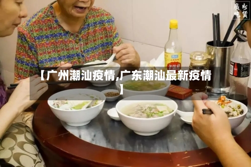 【广州潮汕疫情,广东潮汕最新疫情】-第3张图片