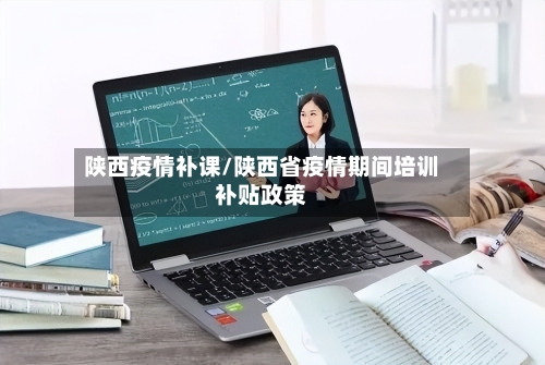 陕西疫情补课/陕西省疫情期间培训补贴政策-第2张图片
