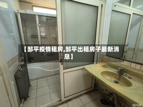 【邹平疫情租房,邹平出租房子最新消息】-第3张图片