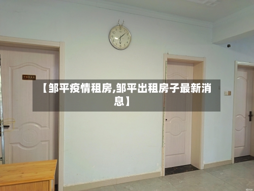 【邹平疫情租房,邹平出租房子最新消息】-第2张图片