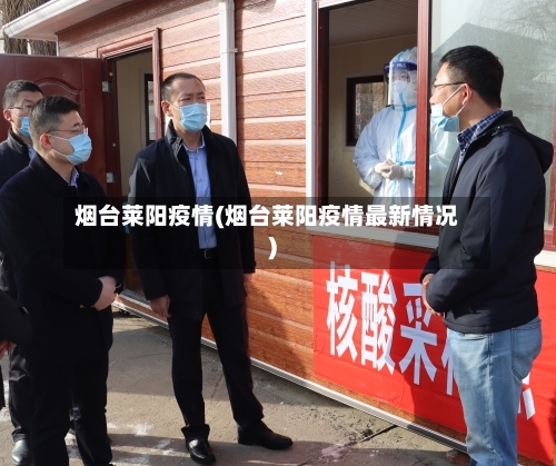烟台莱阳疫情(烟台莱阳疫情最新情况)-第2张图片