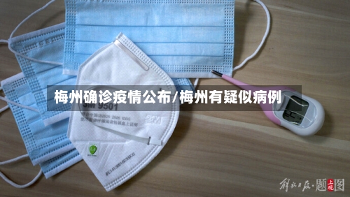 梅州确诊疫情公布/梅州有疑似病例-第3张图片