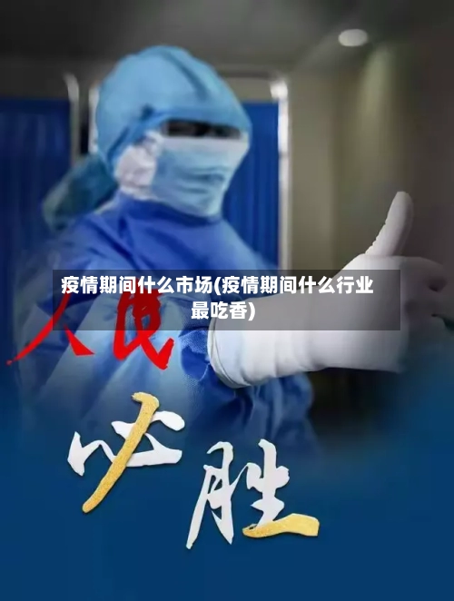 疫情期间什么市场(疫情期间什么行业最吃香)-第2张图片