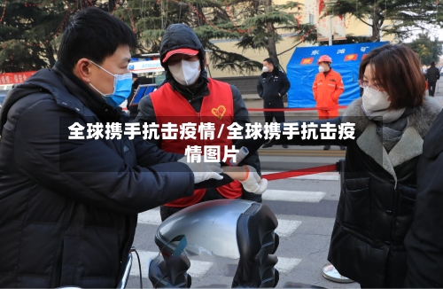 全球携手抗击疫情/全球携手抗击疫情图片-第2张图片