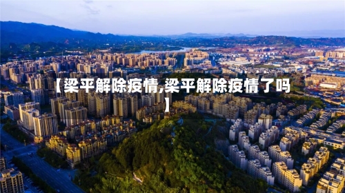 【梁平解除疫情,梁平解除疫情了吗】-第3张图片