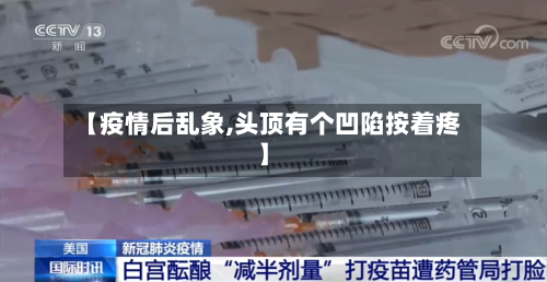 【疫情后乱象,头顶有个凹陷按着疼】-第3张图片