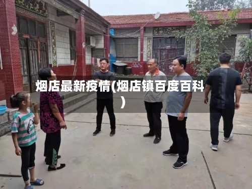 烟店最新疫情(烟店镇百度百科)